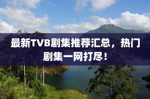 最新TVB劇集推薦匯總，熱門(mén)劇集一網(wǎng)打盡！