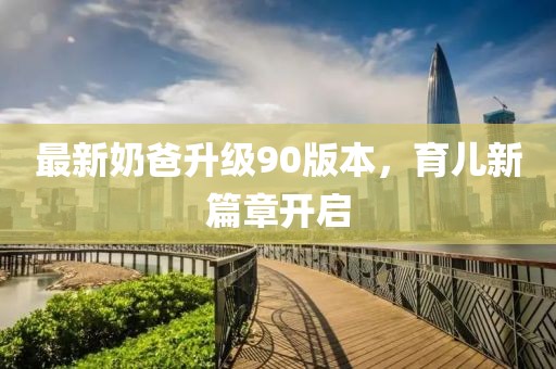 最新奶爸升級(jí)90版本，育兒新篇章開啟