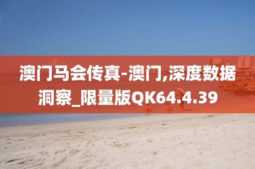 澳門馬會(huì)傳真-澳門,深度數(shù)據(jù)洞察_限量版QK64.4.39