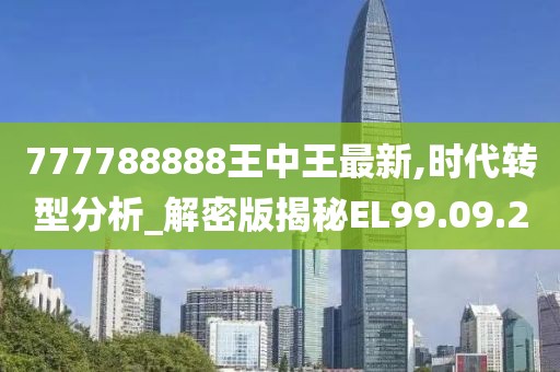 777788888王中王最新,時(shí)代轉(zhuǎn)型分析_解密版揭秘EL99.09.20