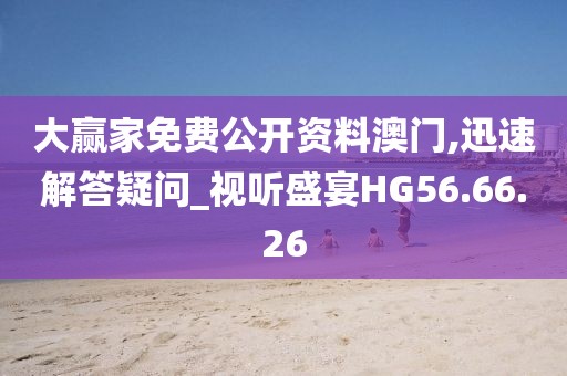 大贏家免費公開資料澳門,迅速解答疑問_視聽盛宴HG56.66.26