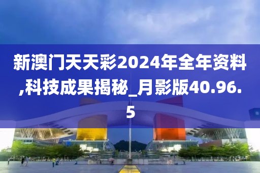 新澳門天天彩2024年全年資料,科技成果揭秘_月影版40.96.5