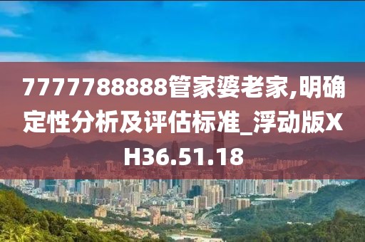 7777788888管家婆老家,明確定性分析及評(píng)估標(biāo)準(zhǔn)_浮動(dòng)版XH36.51.18
