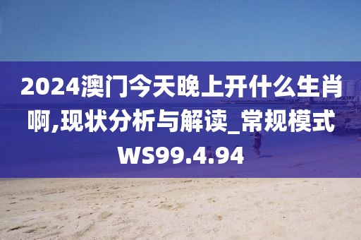 2024澳門今天晚上開什么生肖啊,現(xiàn)狀分析與解讀_常規(guī)模式WS99.4.94