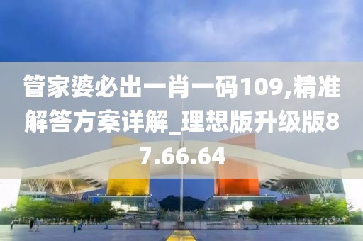 管家婆必出一肖一碼109,精準(zhǔn)解答方案詳解_理想版升級版87.66.64