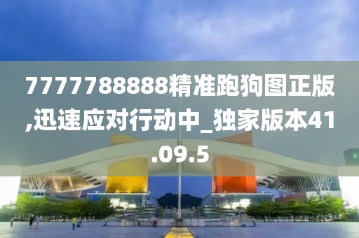 7777788888精準(zhǔn)跑狗圖正版,迅速應(yīng)對(duì)行動(dòng)中_獨(dú)家版本41.09.5