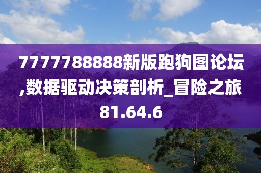 7777788888新版跑狗圖論壇,數(shù)據(jù)驅(qū)動(dòng)決策剖析_冒險(xiǎn)之旅81.64.6