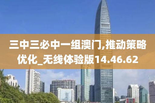 三中三必中一組澳門,推動策略優(yōu)化_無線體驗(yàn)版14.46.62