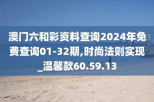 澳門(mén)六和彩資料查詢(xún)2024年免費(fèi)查詢(xún)01-32期,時(shí)尚法則實(shí)現(xiàn)_溫馨款60.59.13