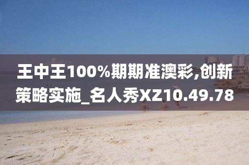王中王100%期期準(zhǔn)澳彩,創(chuàng)新策略實(shí)施_名人秀XZ10.49.78