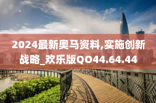 2024最新奧馬資料,實施創(chuàng)新戰(zhàn)略_歡樂版QO44.64.44
