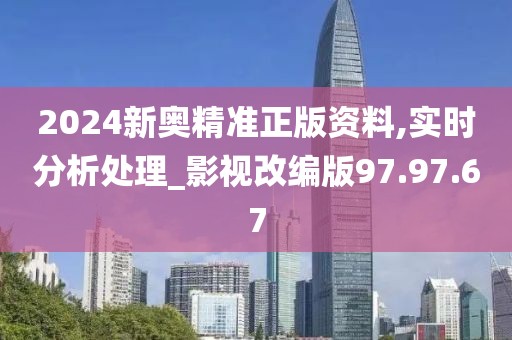 2024新奧精準(zhǔn)正版資料,實(shí)時(shí)分析處理_影視改編版97.97.67