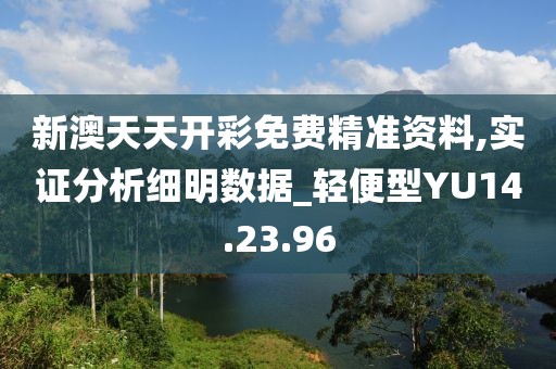 新澳天天開彩免費(fèi)精準(zhǔn)資料,實(shí)證分析細(xì)明數(shù)據(jù)_輕便型YU14.23.96