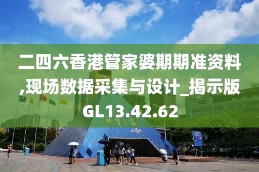 二四六香港管家婆期期準(zhǔn)資料,現(xiàn)場數(shù)據(jù)采集與設(shè)計_揭示版GL13.42.62