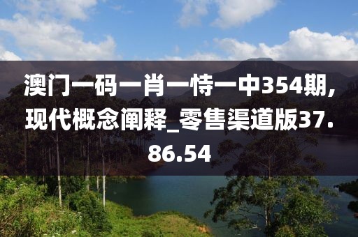 澳門一碼一肖一恃一中354期,現(xiàn)代概念闡釋_零售渠道版37.86.54