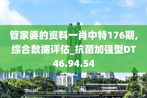 管家婆的資料一肖中特176期,綜合數(shù)據(jù)評估_抗菌加強(qiáng)型DT46.94.54