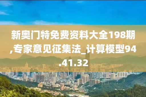 新奧門特免費(fèi)資料大全198期,專家意見征集法_計(jì)算模型94.41.32