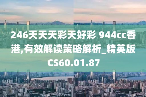 246天天天彩天好彩 944cc香港,有效解讀策略解析_精英版CS60.01.87