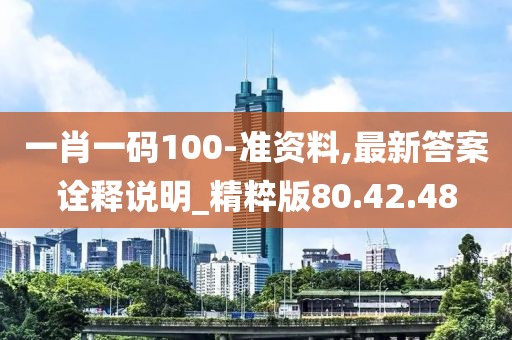 一肖一碼100-準(zhǔn)資料,最新答案詮釋說(shuō)明_精粹版80.42.48