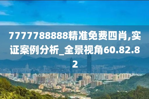 7777788888精準(zhǔn)免費(fèi)四肖,實(shí)證案例分析_全景視角60.82.82