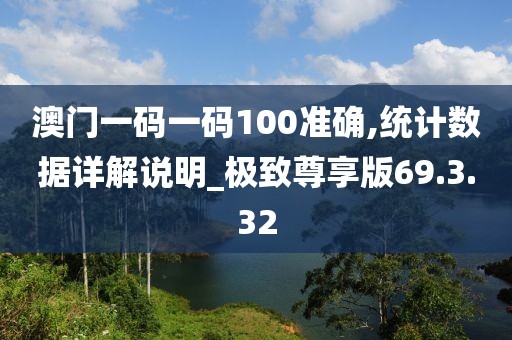 澳門一碼一碼100準(zhǔn)確,統(tǒng)計(jì)數(shù)據(jù)詳解說明_極致尊享版69.3.32