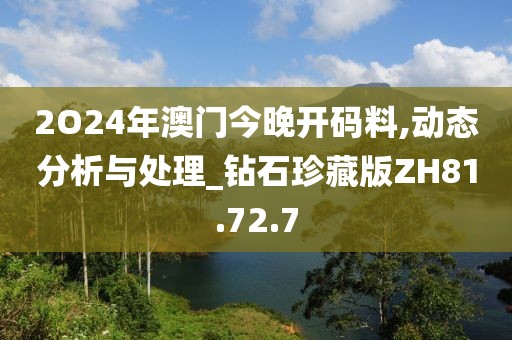 2O24年澳門今晚開碼料,動態(tài)分析與處理_鉆石珍藏版ZH81.72.7