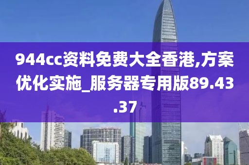 944cc資料免費(fèi)大全香港,方案優(yōu)化實(shí)施_服務(wù)器專用版89.43.37
