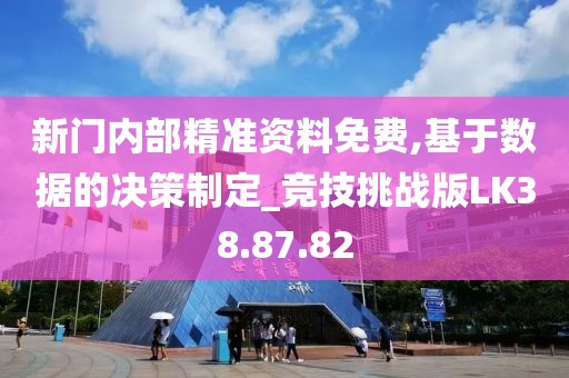 新門內(nèi)部精準(zhǔn)資料免費(fèi),基于數(shù)據(jù)的決策制定_競(jìng)技挑戰(zhàn)版LK38.87.82