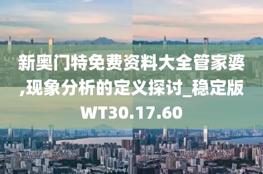 新奧門特免費(fèi)資料大全管家婆,現(xiàn)象分析的定義探討_穩(wěn)定版WT30.17.60