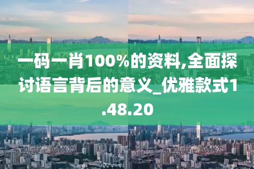 一碼一肖100%的資料,全面探討語言背后的意義_優(yōu)雅款式1.48.20