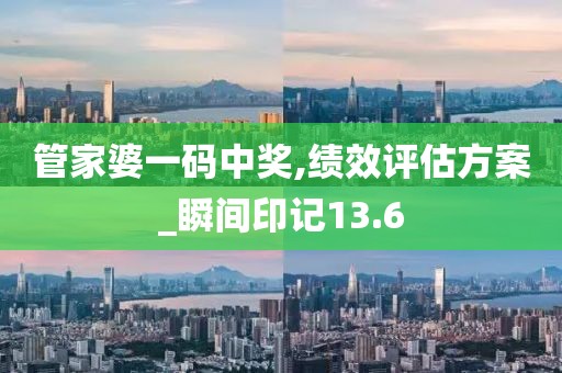 管家婆一碼中獎(jiǎng),績效評(píng)估方案_瞬間印記13.6