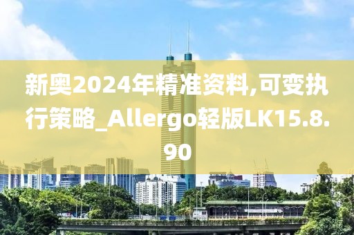 新奧2024年精準(zhǔn)資料,可變執(zhí)行策略_Allergo輕版LK15.8.90