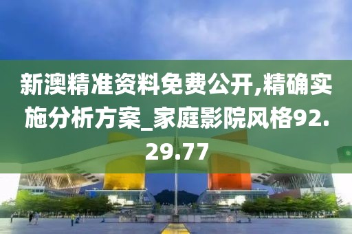 新澳精準(zhǔn)資料免費(fèi)公開,精確實(shí)施分析方案_家庭影院風(fēng)格92.29.77
