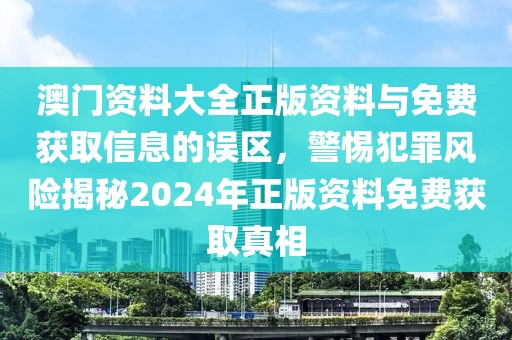 澳門資料大全正版資料與免費(fèi)獲取信息的誤區(qū)，警惕犯罪風(fēng)險(xiǎn)揭秘2024年正版資料免費(fèi)獲取真相