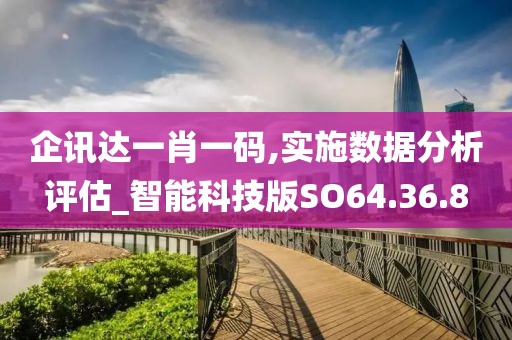 企訊達(dá)一肖一碼,實(shí)施數(shù)據(jù)分析評估_智能科技版SO64.36.8