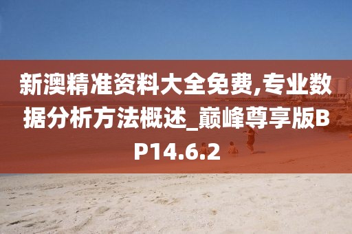 新澳精準(zhǔn)資料大全免費(fèi),專(zhuān)業(yè)數(shù)據(jù)分析方法概述_巔峰尊享版BP14.6.2