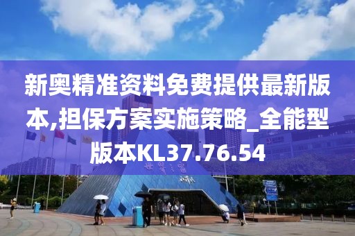 新奧精準資料免費提供最新版本,擔保方案實施策略_全能型版本KL37.76.54