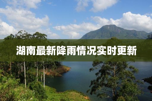 湖南最新降雨情況實(shí)時(shí)更新