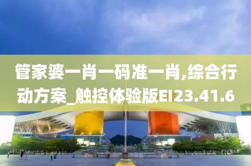 管家婆一肖一碼準(zhǔn)一肖,綜合行動方案_觸控體驗(yàn)版EI23.41.6