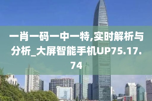 一肖一碼一中一特,實時解析與分析_大屏智能手機UP75.17.74