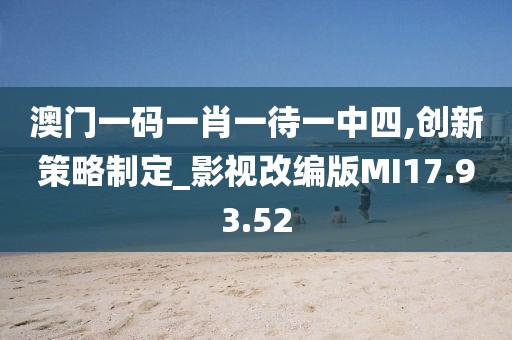 澳門一碼一肖一待一中四,創(chuàng)新策略制定_影視改編版MI17.93.52