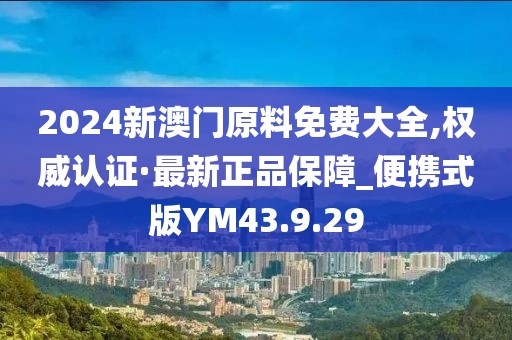 2024新澳門原料免費(fèi)大全,權(quán)威認(rèn)證·最新正品保障_便攜式版YM43.9.29