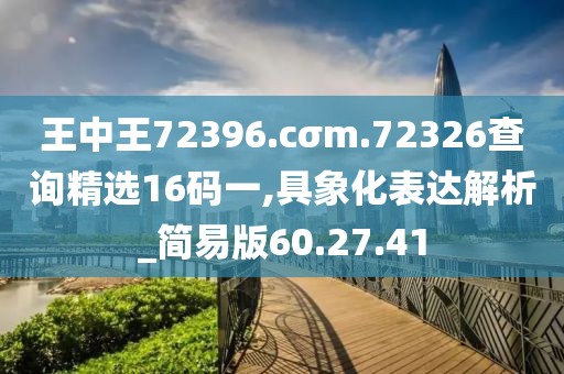 王中王72396.cσm.72326查詢精選16碼一,具象化表達(dá)解析_簡易版60.27.41