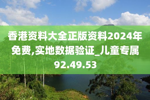 香港資料大全正版資料2024年免費(fèi),實(shí)地?cái)?shù)據(jù)驗(yàn)證_兒童專屬92.49.53