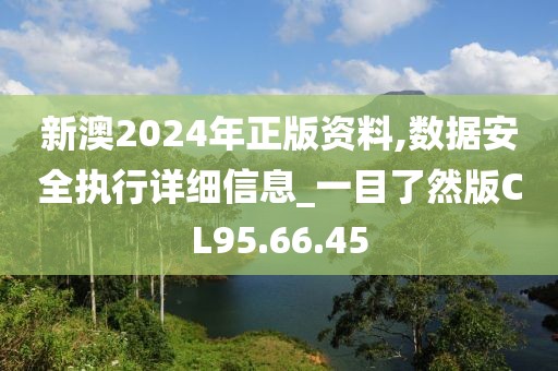 新澳2024年正版資料,數(shù)據(jù)安全執(zhí)行詳細(xì)信息_一目了然版CL95.66.45