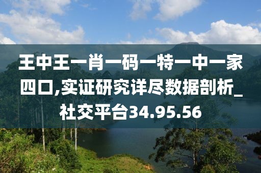 王中王一肖一碼一特一中一家四口,實證研究詳盡數(shù)據(jù)剖析_社交平臺34.95.56