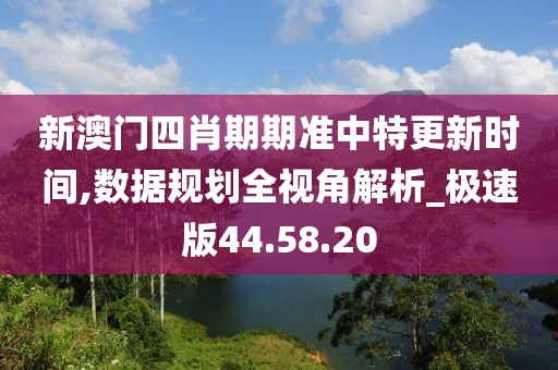 新澳門四肖期期準中特更新時間,數據規(guī)劃全視角解析_極速版44.58.20