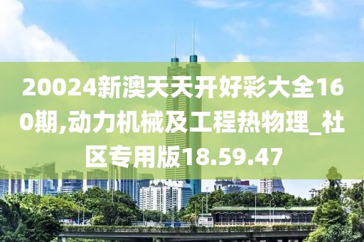 20024新澳天天開好彩大全160期,動力機械及工程熱物理_社區(qū)專用版18.59.47