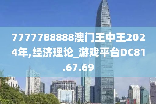 7777788888澳門王中王2024年,經(jīng)濟(jì)理論_游戲平臺DC81.67.69