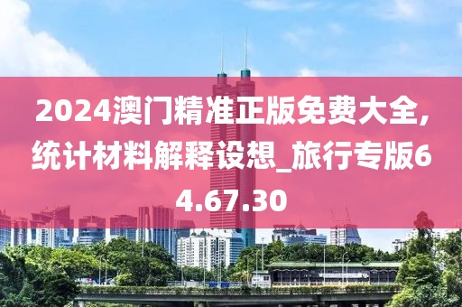 2024澳門精準(zhǔn)正版免費(fèi)大全,統(tǒng)計(jì)材料解釋設(shè)想_旅行專版64.67.30